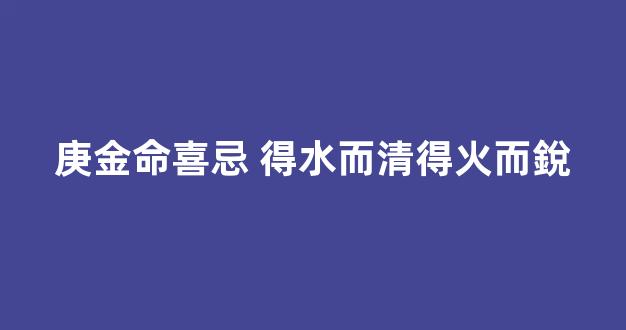 庚金命喜忌 得水而清得火而銳